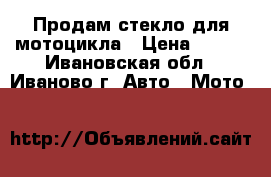 Продам стекло для мотоцикла › Цена ­ 500 - Ивановская обл., Иваново г. Авто » Мото   